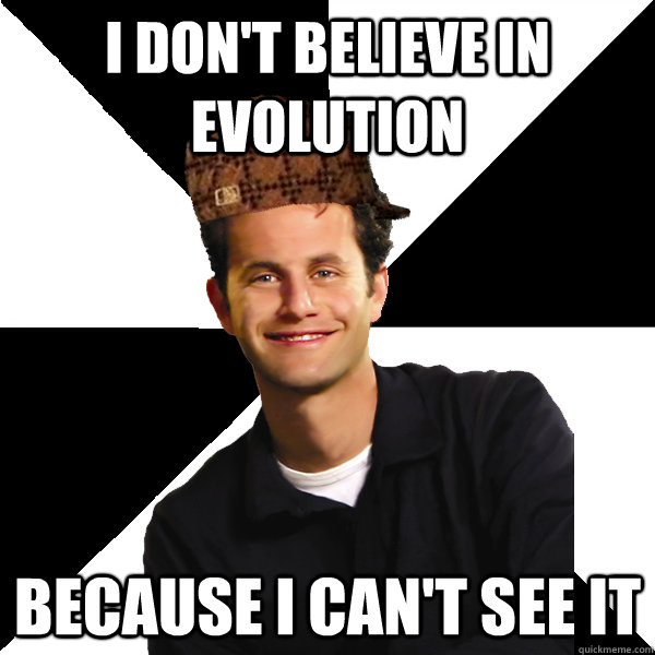 I don't believe in evolution because i can't see it  Scumbag Christian