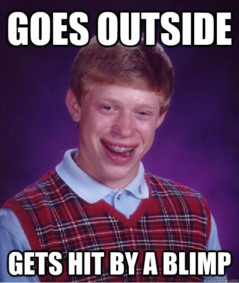 goes outside gets hit by a blimp  Bad Luck Brian