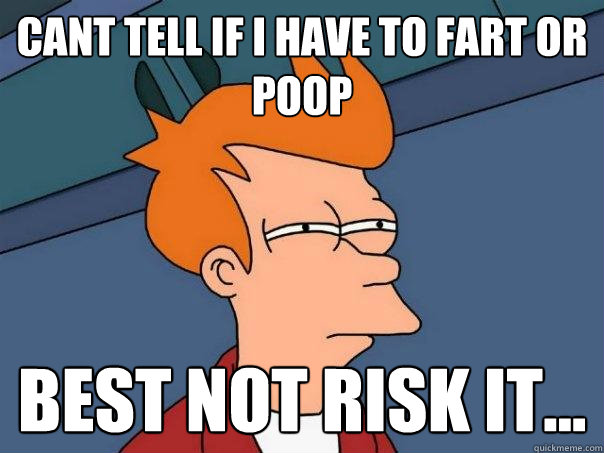 cant tell if i have to fart or poop best not risk it...  Futurama Fry