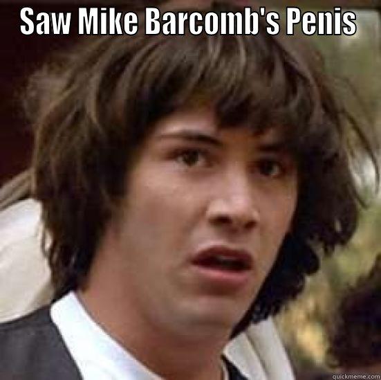 SAW MIKE BARCOMB'S PENIS  conspiracy keanu