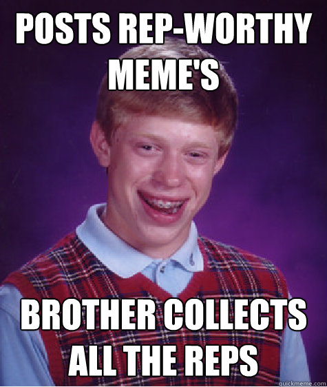 Posts rep-worthy meme's Brother collects all the reps - Posts rep-worthy meme's Brother collects all the reps  Bad Luck Brian