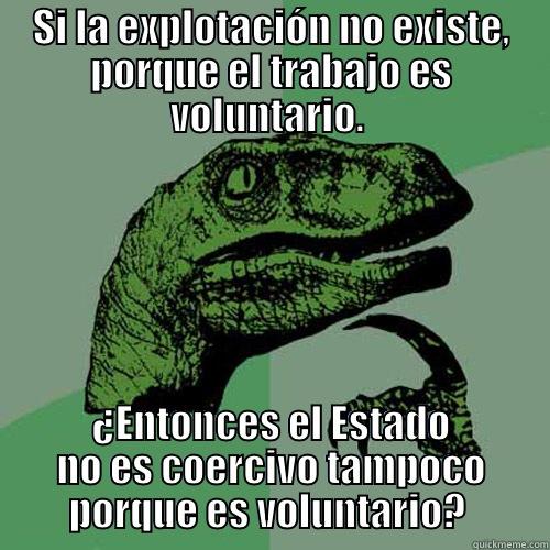 SI LA EXPLOTACIÓN NO EXISTE, PORQUE EL TRABAJO ES VOLUNTARIO.  ¿ENTONCES EL ESTADO NO ES COERCIVO TAMPOCO PORQUE ES VOLUNTARIO?  Philosoraptor