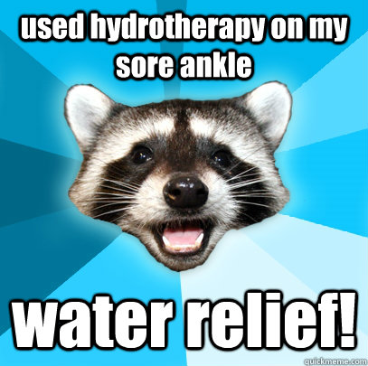 used hydrotherapy on my sore ankle water relief!  - used hydrotherapy on my sore ankle water relief!   Lame Pun Coon