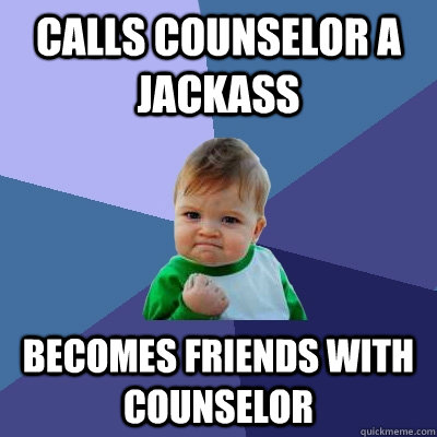 Calls counselor a jackass becomes friends with counselor - Calls counselor a jackass becomes friends with counselor  Success Kid