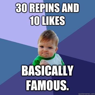 30 repins and 
10 likes Basically famous.  Success Kid