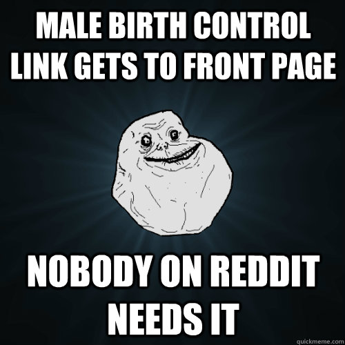 Male Birth Control link gets to front page nobody on reddit needs it  Forever Alone