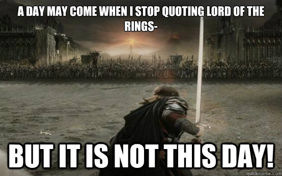 A day may come when I stop quoting Lord of the Rings- BUT IT IS NOT THIS DAY!  Facebook Aragorn