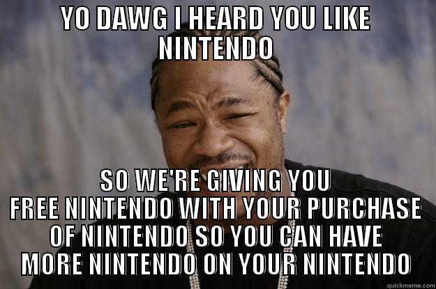 YO DAWG I HEARD YOU LIKE NINTENDO SO WE'RE GIVING YOU FREE NINTENDO WITH YOUR PURCHASE OF NINTENDO SO YOU CAN HAVE MORE NINTENDO ON YOUR NINTENDO Xzibit meme