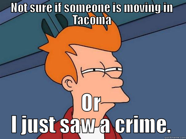 NOT SURE IF SOMEONE IS MOVING IN TACOMA OR I JUST SAW A CRIME. Futurama Fry