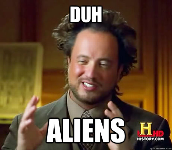 Duh Aliens  Ancient Aliens