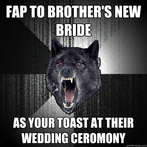 FAP TO BROTHER'S NEW BRIDE AS YOUR TOAST AT THEIR WEDDING CEROMONY  Insanity Wolf