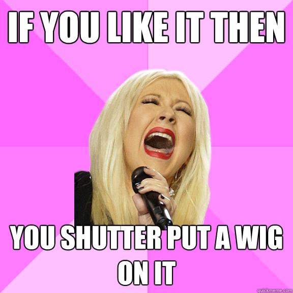 IF YOU LIKE IT THEN YOU SHUTTER PUT A WIG ON IT   Wrong Lyrics Christina