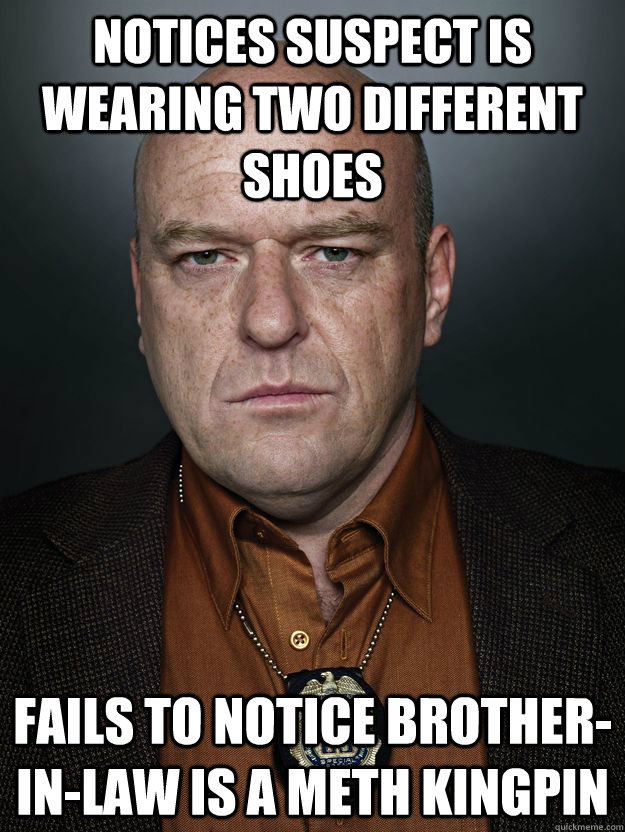 Notices suspect is wearing two different shoes Fails to notice Brother-In-law is a meth kingpin  
