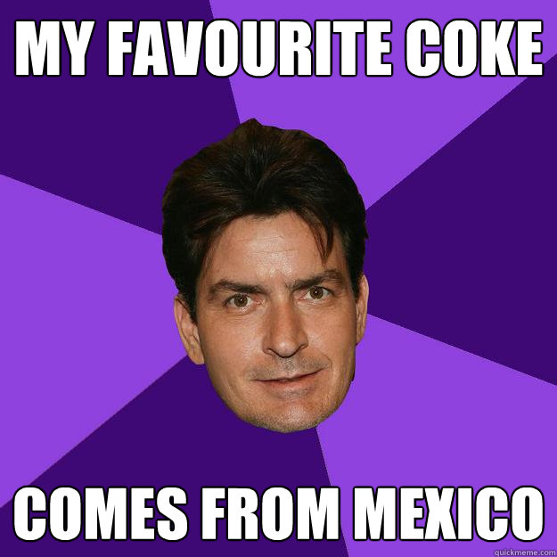 My favourite coke comes from mexico  Clean Sheen