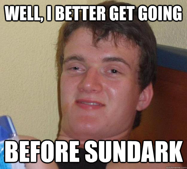 Well, I better get going before sundark  10 Guy