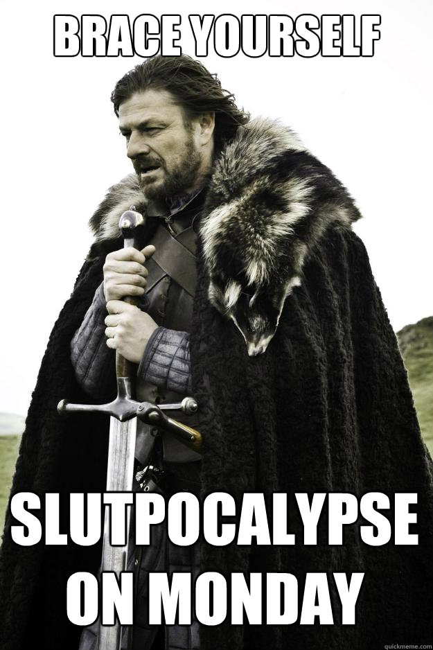 Brace Yourself Slutpocalypse on Monday  Winter is coming