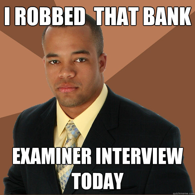 i robbed  that bank examiner interview today  Successful Black Man