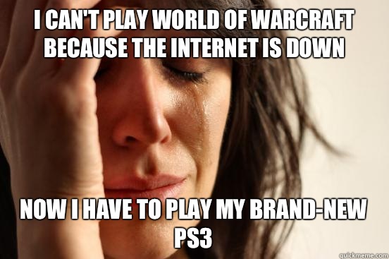 I can't play world of Warcraft because the Internet is down Now I have to play my brand-new PS3  First World Problems