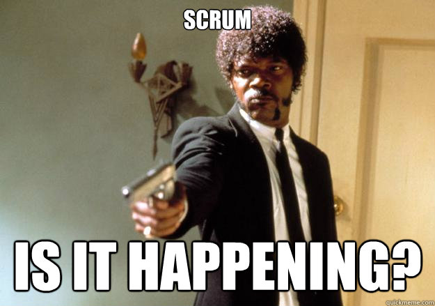 SCRUM IS IT HAPPENING?  Samuel L Jackson