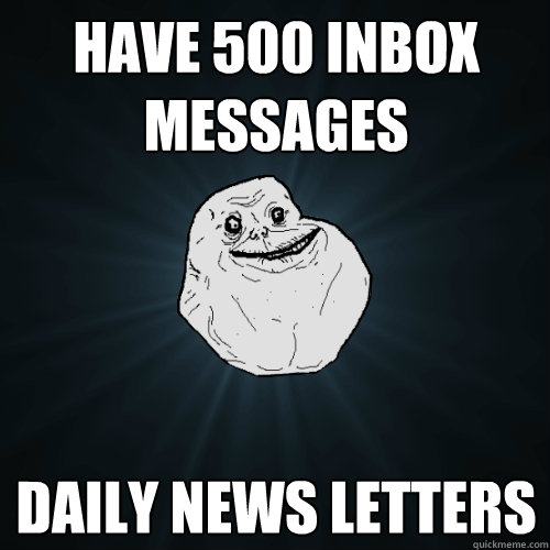 have 500 inbox messages Daily news letters  Forever Alone