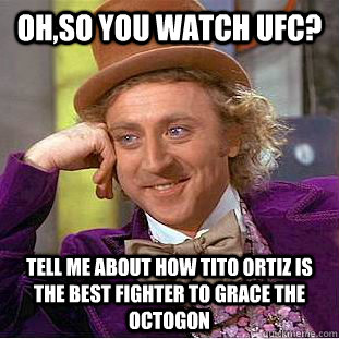 Oh,so you watch ufc? tell me about how tito ortiz is the best fighter to grace the octogon  Creepy Wonka