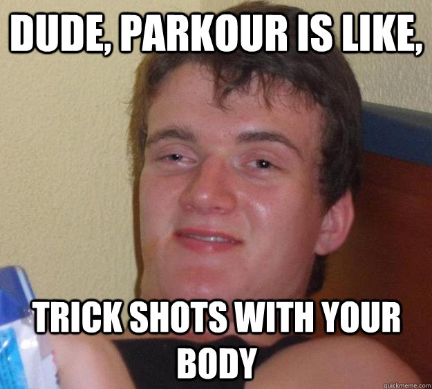 Dude, Parkour is like, Trick Shots with your body  10 Guy