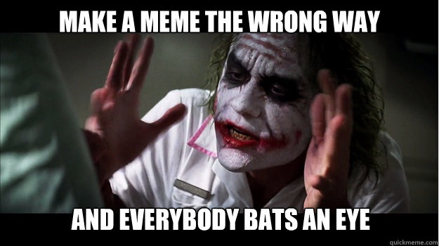 make a meme the wrong way and everybody bats an eye  Joker Mind Loss