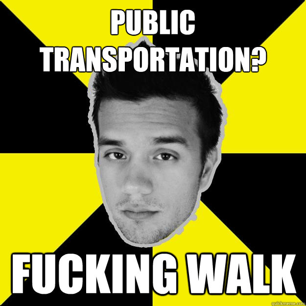 public transportation? fucking walk  