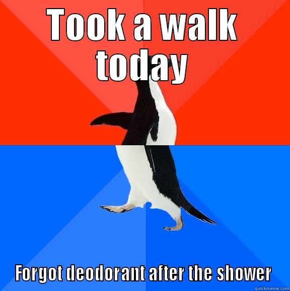 Took a walk today - TOOK A WALK TODAY FORGOT DEODORANT AFTER THE SHOWER Socially Awesome Awkward Penguin