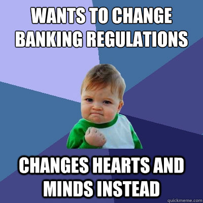 Wants to change banking regulations changes hearts and minds instead  Success Kid