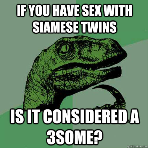 If you have sex with siamese twins Is it considered a 3some?  Philosoraptor