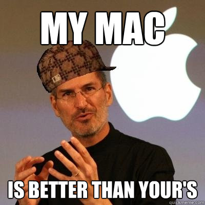 My mac is better than your's  Scumbag Steve Jobs