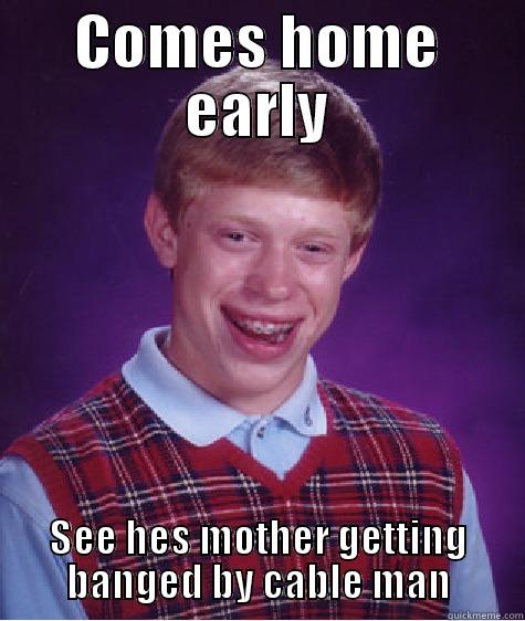 COMES HOME EARLY SEE HES MOTHER GETTING BANGED BY CABLE MAN Bad Luck Brian