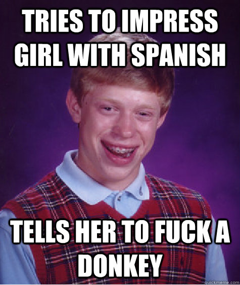 Tries to impress girl with spanish tells her to fuck a donkey  Bad Luck Brian