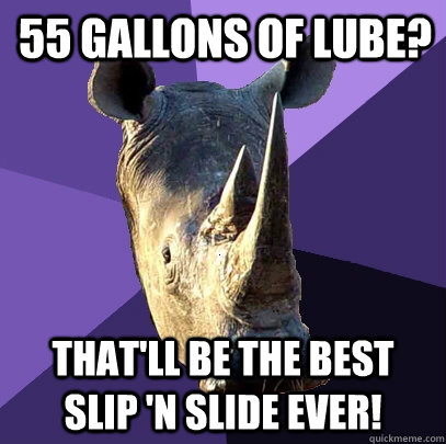 55 gallons of lube? that'll be the best slip 'n slide ever!  Sexually Oblivious Rhino