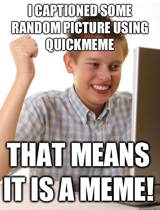 I captioned some random picture using quickmeme That means it is a meme! - I captioned some random picture using quickmeme That means it is a meme!  First Day on the Internet Kid