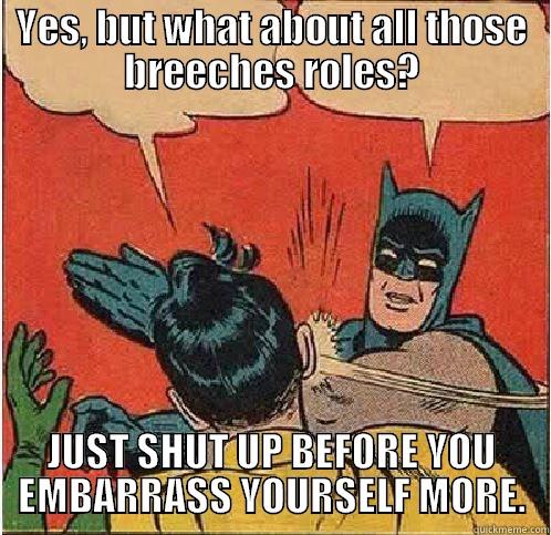 YES, BUT WHAT ABOUT ALL THOSE BREECHES ROLES? JUST SHUT UP BEFORE YOU EMBARRASS YOURSELF MORE. Batman Slapping Robin