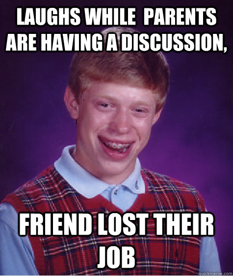 laughs while  parents are having a discussion, friend lost their job  Bad Luck Brian