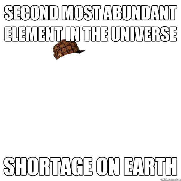 Second most abundant element in the universe Shortage on earth - Second most abundant element in the universe Shortage on earth  Scumbag Helium