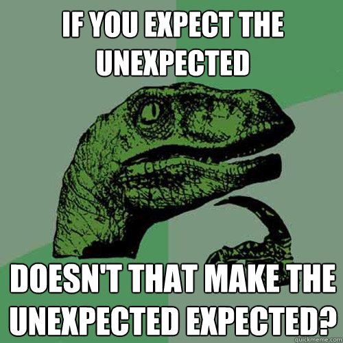 if you expect the unexpected  doesn't that make the unexpected expected? - if you expect the unexpected  doesn't that make the unexpected expected?  Philosoraptor