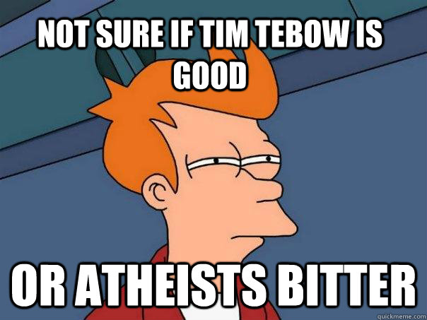 Not sure if Tim Tebow is good Or atheists bitter  Futurama Fry