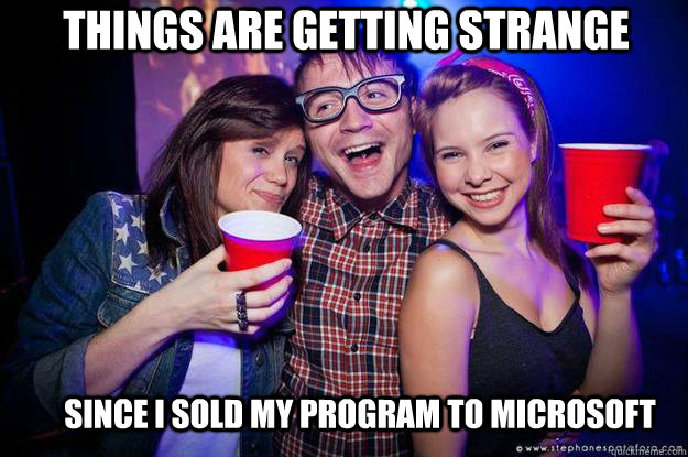 things are getting strange Since i sold my program to microsoft  - things are getting strange Since i sold my program to microsoft   Successfull nerdy guy