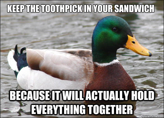 Keep The Toothpick in your sandwich because it will Actually hold everything together - Keep The Toothpick in your sandwich because it will Actually hold everything together  Actual Advice Mallard