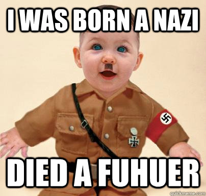 I was born a nazi died a fuhuer - I was born a nazi died a fuhuer  Grammar Nazi Baby Hitler