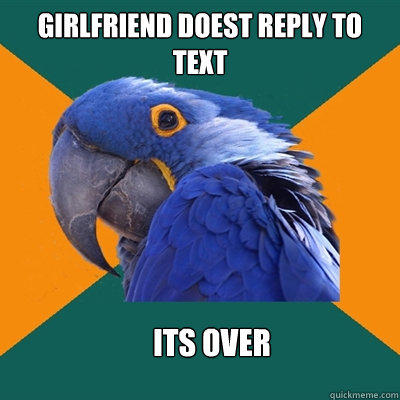 Girlfriend doest reply to text Its over - Girlfriend doest reply to text Its over  Paranoid Parrot