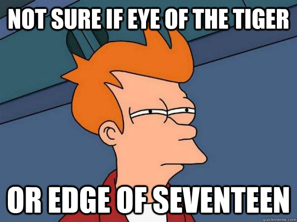 Not sure if Eye of the Tiger Or Edge of seventeen  Futurama Fry