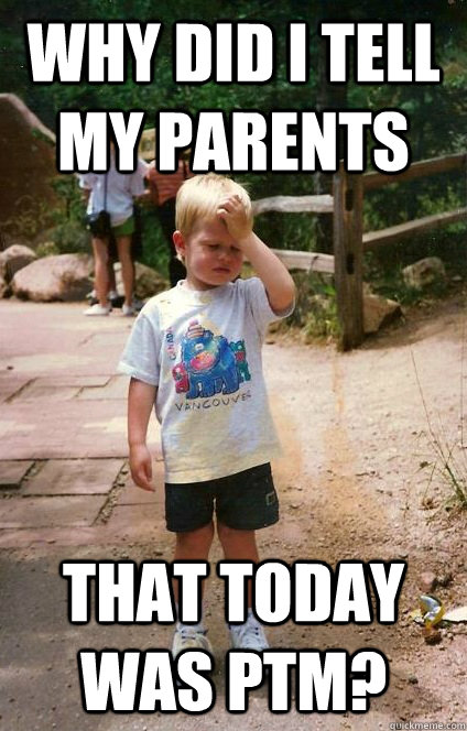 why did i tell my parents that today was ptm? - why did i tell my parents that today was ptm?  Regretful Toddler