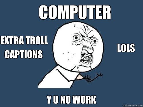 computer y u no work extra troll  captions lols
  Y U No