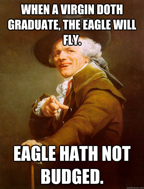 When a virgin doth graduate, the eagle will fly. Eagle hath not budged. - When a virgin doth graduate, the eagle will fly. Eagle hath not budged.  Joseph Ducreux