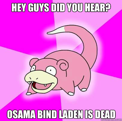 Hey guys did you hear? Osama Bind laden is dead  Slowpoke